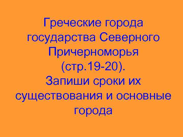 Греческие города государства Северного Причерноморья (стр. 19 -20). Запиши сроки их существования и основные