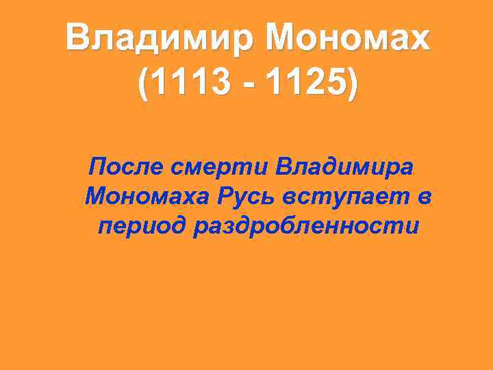 Владимир Мономах (1113 - 1125) После смерти Владимира Мономаха Русь вступает в период раздробленности
