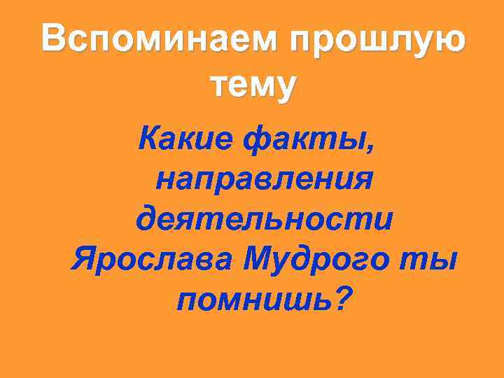 Вспоминаем прошлую тему Какие факты, направления деятельности Ярослава Мудрого ты помнишь? 