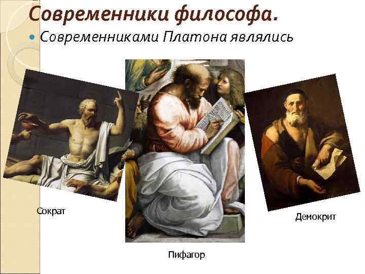 Современники философа. Современниками Платона являлись Сократ Демокрит Пифагор 