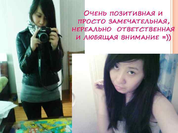 ОЧЕНЬ ПОЗИТИВНАЯ И ПРОСТО ЗАМЕЧАТЕЛЬНАЯ, НЕРЕАЛЬНО ОТВЕТСТВЕННАЯ И ЛЮБЯЩАЯ ВНИМАНИЕ =)) 