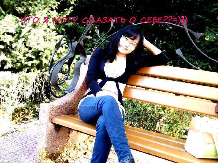 ЧТО Я МОГУ СКАЗАТЬ О СЕБЕ? ? =))) 