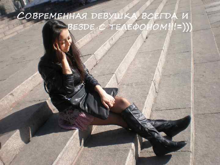 СОВРЕМЕННАЯ ДЕВУШКА ВСЕГДА И ВЕЗДЕ С ТЕЛЕФОНОМ!!!=))) 