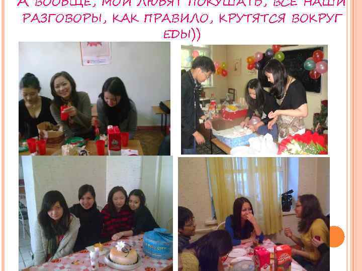 А ВООБЩЕ, МОИ ЛЮБЯТ ПОКУШАТЬ, ВСЕ НАШИ РАЗГОВОРЫ, КАК ПРАВИЛО, КРУТЯТСЯ ВОКРУГ ЕДЫ)) 