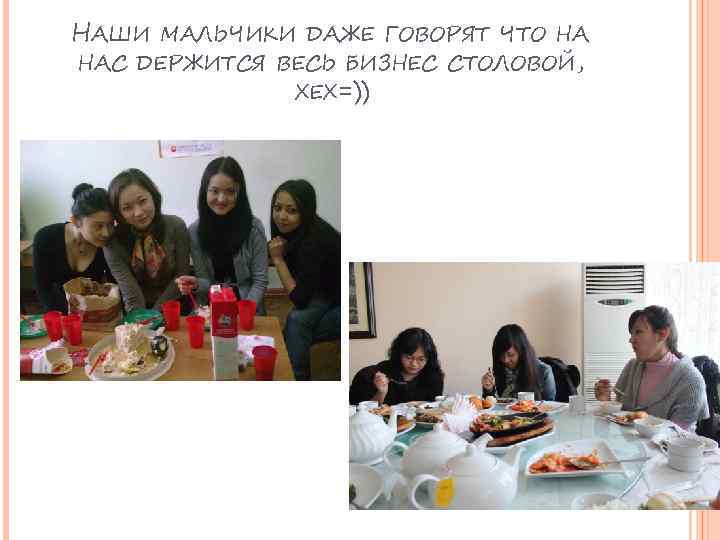 НАШИ МАЛЬЧИКИ ДАЖЕ ГОВОРЯТ ЧТО НА НАС ДЕРЖИТСЯ ВЕСЬ БИЗНЕС СТОЛОВОЙ, ХЕХ=)) 