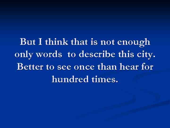 But I think that is not enough only words to describe this city. Better