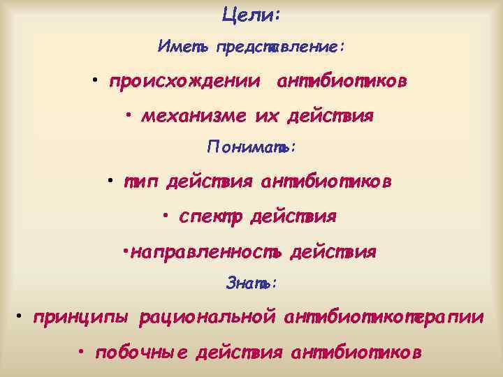 Цели: Иметь представление: • происхождении антибиотиков • механизме их действия Понимать: • тип действия