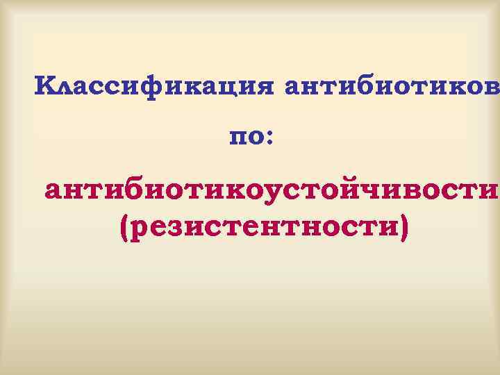 Классификация антибиотиков по: антибиотикоустойчивости (резистентности) 