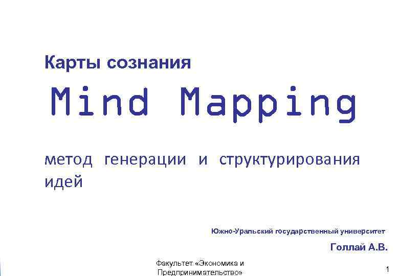 Карты сознания Mind Mapping метод генерации и структурирования идей Южно-Уральский государственный университет Голлай А.