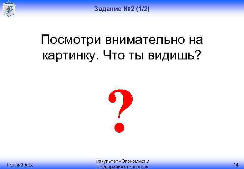 Задание № 2 (1/2) Посмотри внимательно на картинку. Что ты видишь? ? Голлай А.