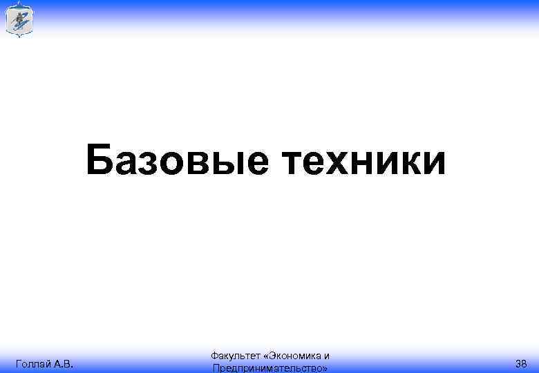 Базовые техники Голлай А. В. Факультет «Экономика и Предпринимательство» 38 