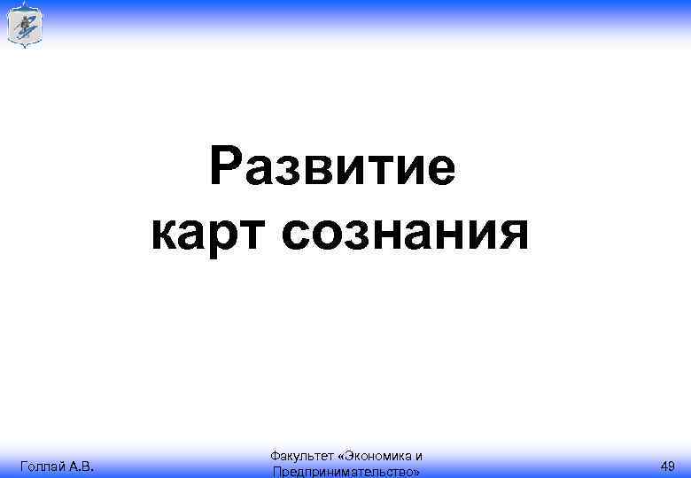 Развитие карт сознания Голлай А. В. Факультет «Экономика и Предпринимательство» 49 