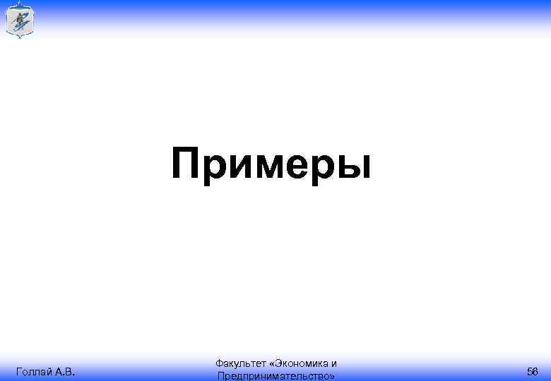 Примеры Голлай А. В. Факультет «Экономика и Предпринимательство» 56 