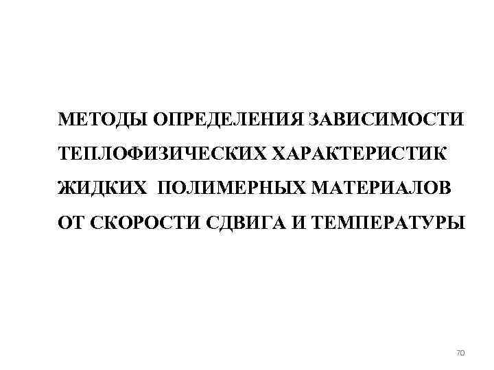 МЕТОДЫ ОПРЕДЕЛЕНИЯ ЗАВИСИМОСТИ ТЕПЛОФИЗИЧЕСКИХ ХАРАКТЕРИСТИК ЖИДКИХ ПОЛИМЕРНЫХ МАТЕРИАЛОВ ОТ СКОРОСТИ СДВИГА И ТЕМПЕРАТУРЫ 70