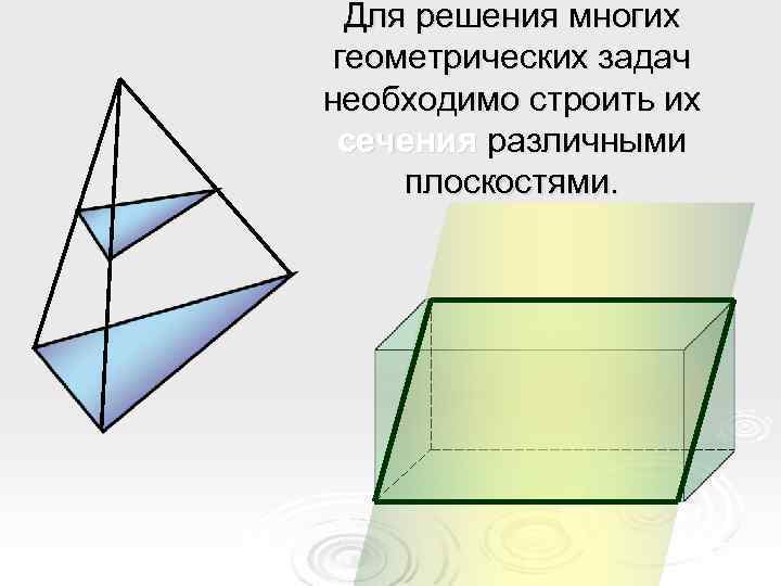 Для решения многих геометрических задач необходимо строить их сечения различными плоскостями. 