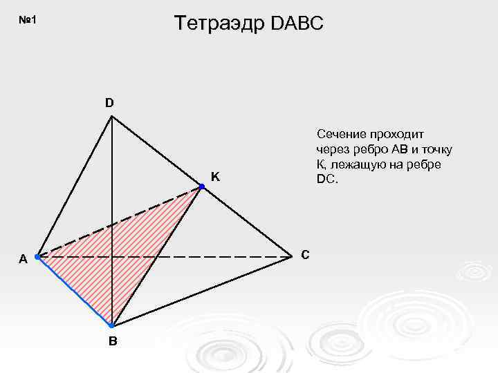 Тетраэдр DABC № 1 D Сечение проходит через ребро AB и точку К, лежащую