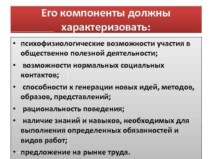 Его компоненты должны характеризовать: • психофизиологические возможности участия в общественно полезной деятельности; • возможности