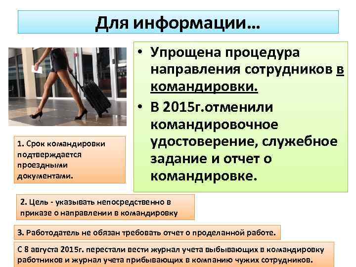 Для информации… 1. Срок командировки подтверждается проездными документами. • Упрощена процедура направления сотрудников в