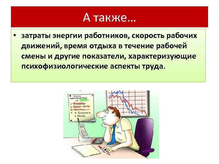 А также… • затраты энергии работников, скорость рабочих движений, время отдыха в течение рабочей