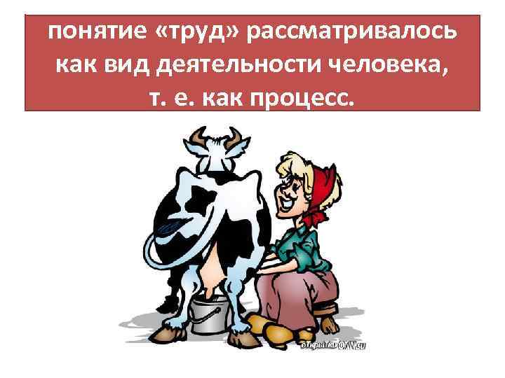 понятие «труд» рассматривалось как вид деятельности человека, т. е. как процесс. 