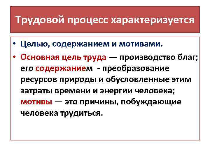 Трудовой процесс характеризуется • Целью, содержанием и мотивами. • Основная цель труда — производство