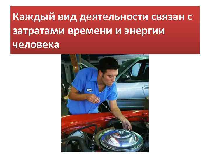 Каждый вид деятельности связан с затратами времени и энергии человека 