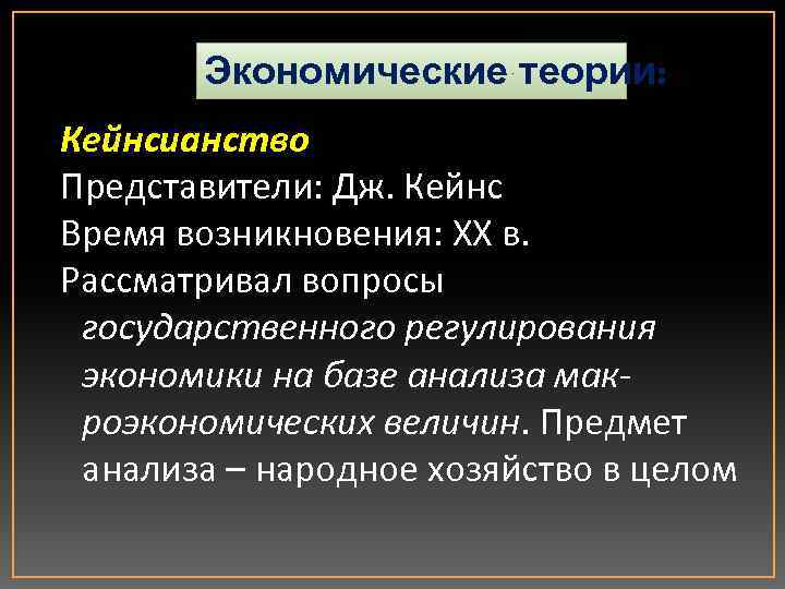 Экономические теории: Кейнсианство Представители: Дж. Кейнс Время возникновения: XX в. Рассматривал вопросы государственного регулирования