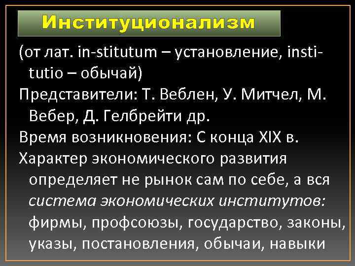 Институционализм (от лат. in-stitutum – установление, institutio – обычай) Представители: Т. Веблен, У. Митчел,