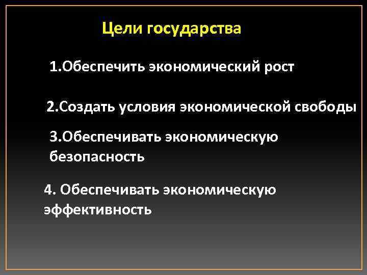 Цели государства 1. Обеспечить экономический рост 2. Создать условия экономической свободы 3. Обеспечивать экономическую