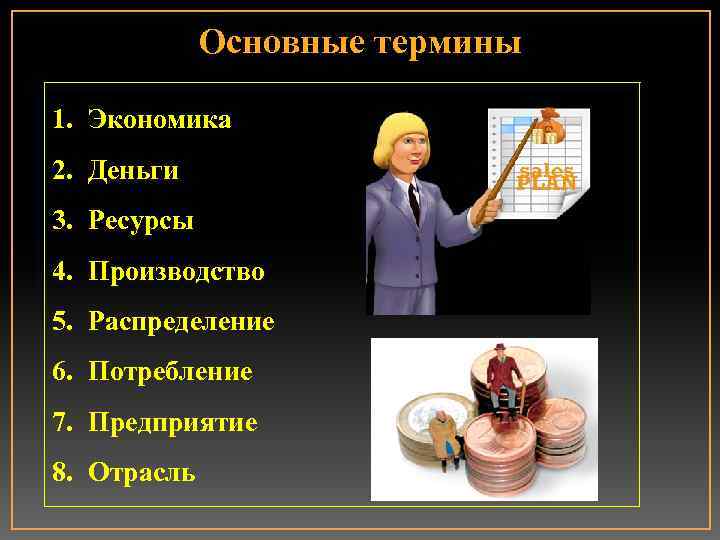 Основные термины 1. Экономика 2. Деньги 3. Ресурсы 4. Производство 5. Распределение 6. Потребление