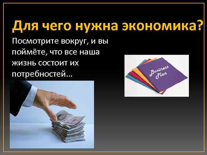 Для чего нужна экономика? Посмотрите вокруг, и вы поймёте, что все наша жизнь состоит