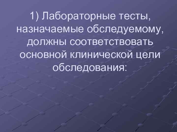 1) Лабораторные тесты, назначаемые обследуемому, должны соответствовать основной клинической цели обследования: 