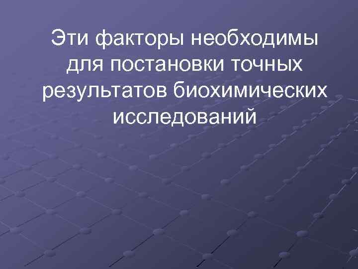 Эти факторы необходимы для постановки точных результатов биохимических исследований 