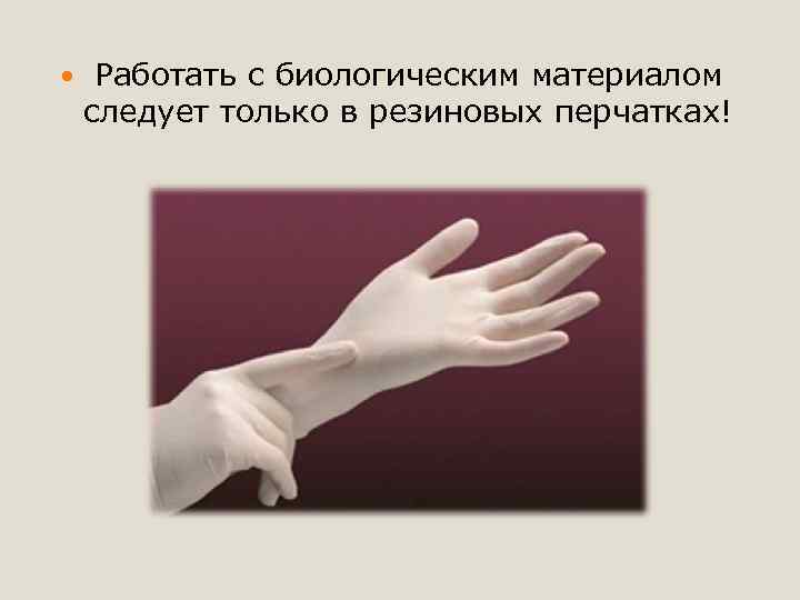  Работать с биологическим материалом следует только в резиновых перчатках! 