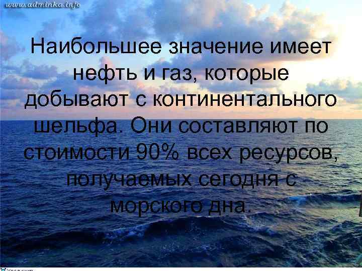 Наибольшее значение имеет нефть и газ, которые добывают с континентального шельфа. Они составляют по