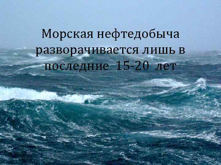 Морская нефтедобыча разворачивается лишь в последние 15 -20 лет 