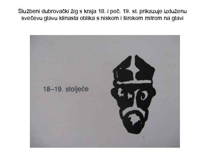 Službeni dubrovački žig s kraja 18. i poč. 19. st. prikazuje izduženu svečevu glavu