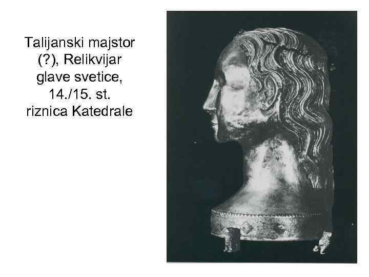 Talijanski majstor (? ), Relikvijar glave svetice, 14. /15. st. riznica Katedrale 