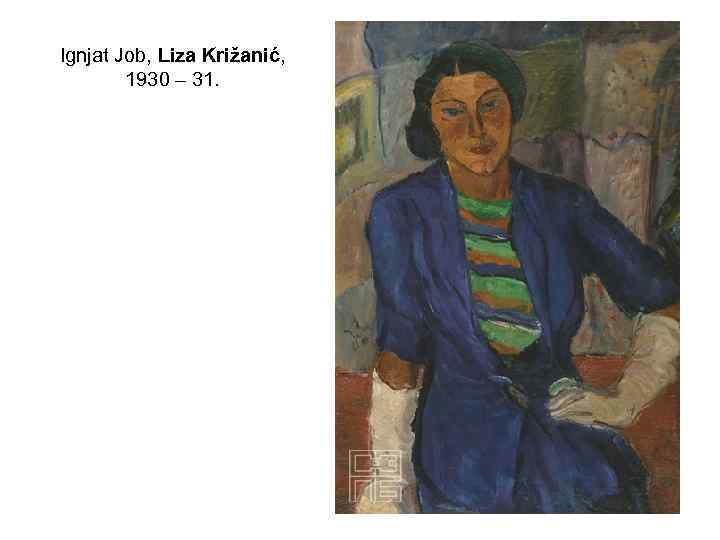 Ignjat Job, Liza Križanić, 1930 – 31. 