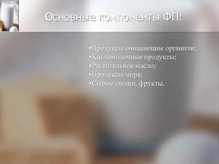Основные компоненты ФП: • Продукты очищающие организм; • Кисломолочные продукты; • Растительное масло; •