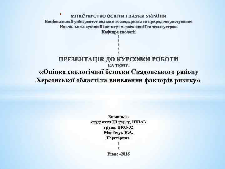 * ‹‹Оцінка екологічної безпеки Скадовського району Херсонської області та виявлення факторів ризику›› Виконала: студентка