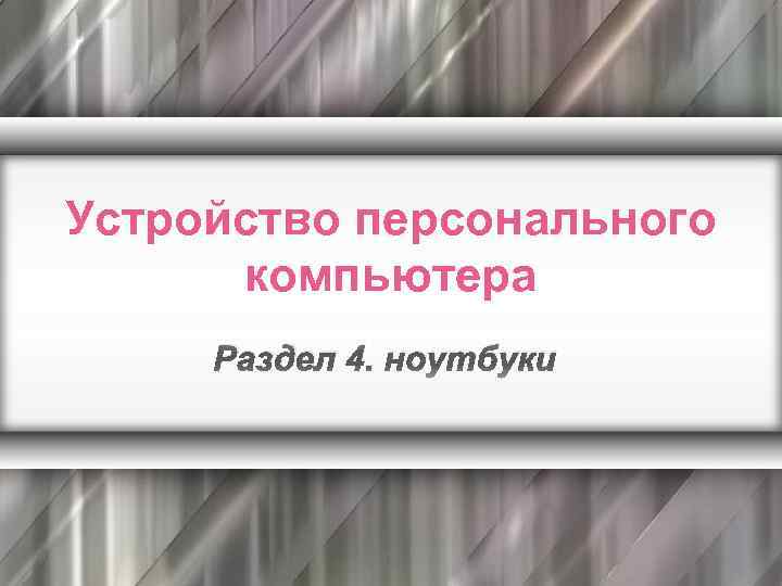 Устройство персонального компьютера Раздел 4. ноутбуки 