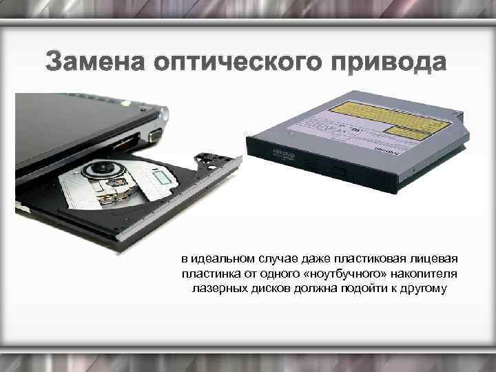 Замена оптического привода в идеальном случае даже пластиковая лицевая пластинка от одного «ноутбучного» накопителя