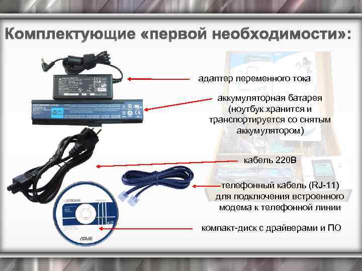 Комплектующие «первой необходимости» : адаптер переменного тока аккумуляторная батарея (ноутбук хранится и транспортируется со