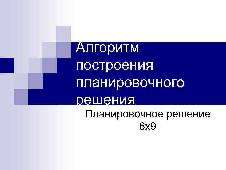 Алгоритм построения планировочного решения Планировочное решение 6 х9 