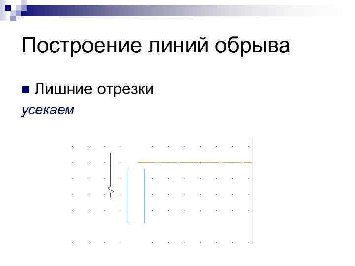 Построение линий обрыва n Лишние отрезки усекаем 