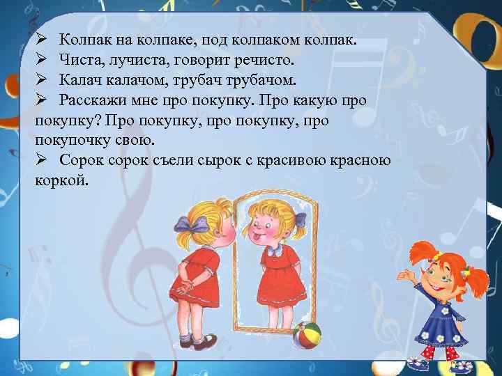 Ø Колпак на колпаке, под колпаком колпак. Ø Чиста, лучиста, говорит речисто. Ø Калач