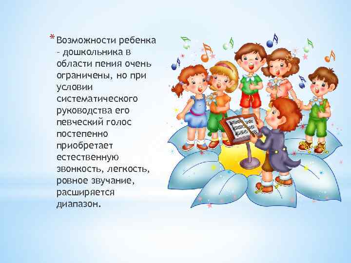* Возможности ребенка – дошкольника в области пения очень ограничены, но при условии систематического