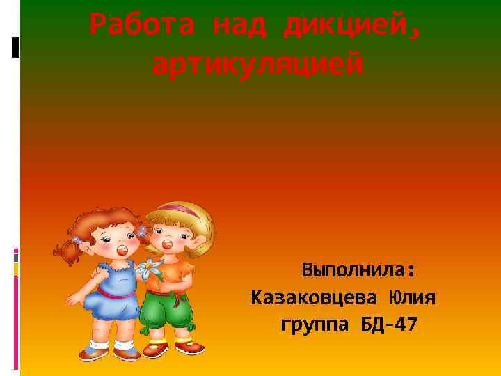 Работа над дикцией, артикуляцией Выполнила: Казаковцева Юлия группа БД-47 