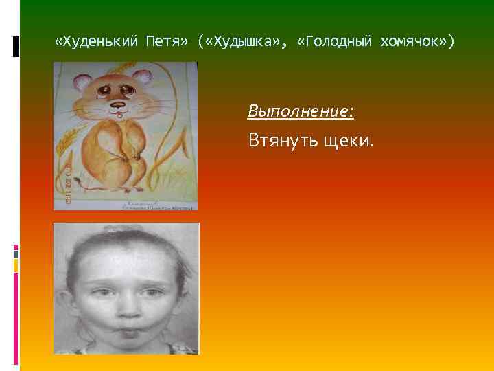  «Худенький Петя» ( «Худышка» , «Голодный хомячок» ) Выполнение: Втянуть щеки. 